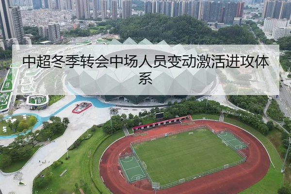 中超冬季转会中场人员变动激活进攻体系 - LEJING SPORTS